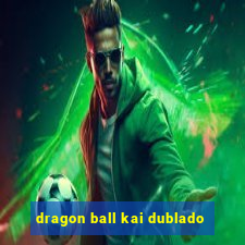 dragon ball kai dublado